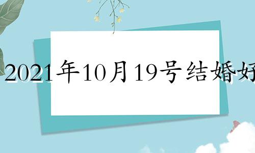 2021年10月19号结婚好吗 10月19日结婚日子好吗