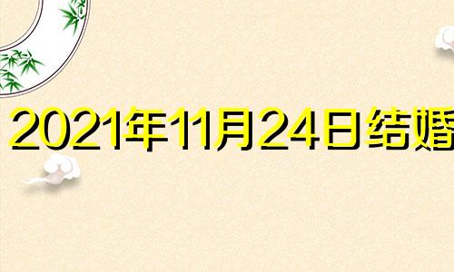 2021年11月24日结婚好吗 2020年11月24号结婚日子好吗