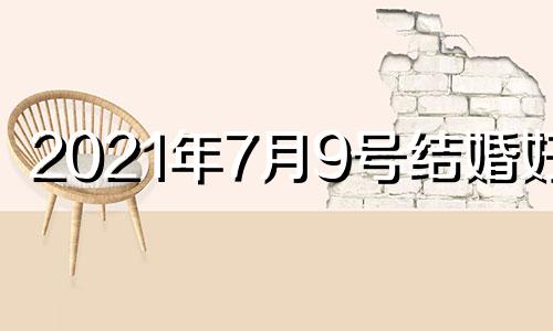 2021年7月9号结婚好吗 7月9号结婚黄道吉日