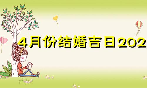 4月份结婚吉日2021 2021四月结婚大吉日子