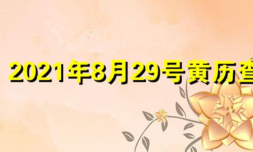 2021年8月29号黄历查询 2020年8月29日黄历