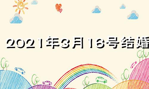 2021年3月16号结婚好吗 2021年3月16日结婚黄道吉日