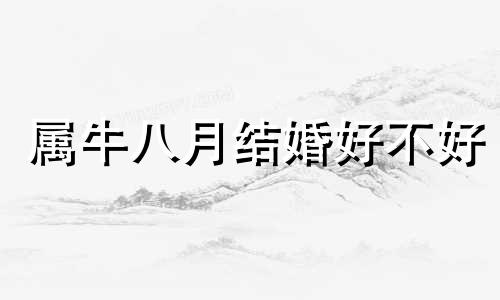 属牛八月结婚好不好 属牛2021年农历八月 感情