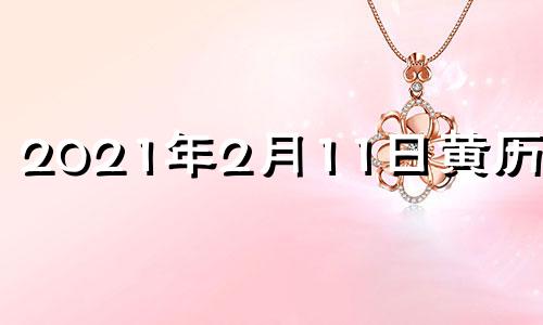 2021年2月11日黄历信息 黄历2021年2月11日黄道吉