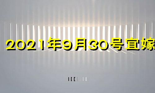 2021年9月30号宜嫁娶吗 2021年阳历9月30日适合结婚吗