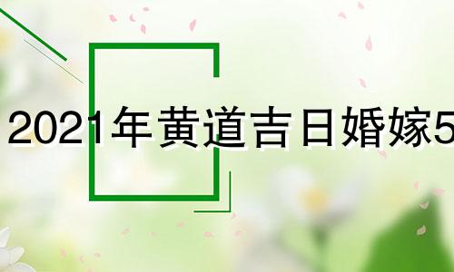 2021年黄道吉日婚嫁5月 2021年黄道吉日婚嫁五月