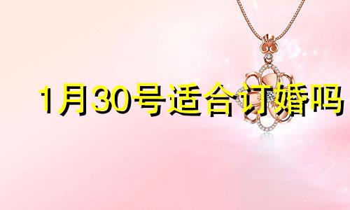 1月30号适合订婚吗 20211月30日适合结婚吗