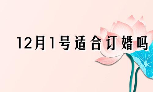 12月1号适合订婚吗 2021年12月12号订婚怎么样