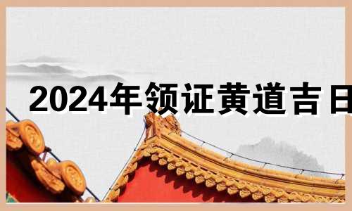 2024年领证黄道吉日 2024年3月领证黄道吉日