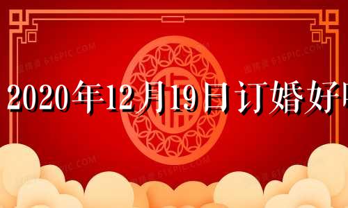 2020年12月19日订婚好吗 12月19日适合结婚吗