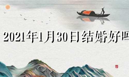 2021年1月30日结婚好吗? 2021年1月30日结婚黄道吉日