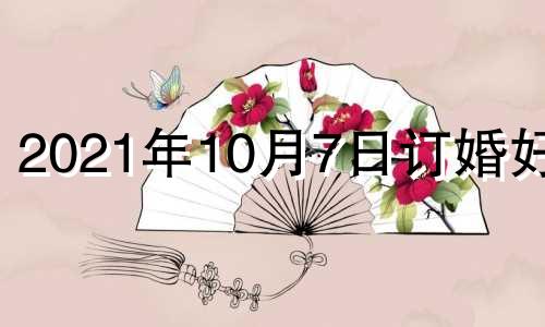 2021年10月7日订婚好吗 2020年10月7号适合结婚吗