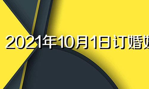 2021年10月1日订婚好吗 10月1号订婚好吗