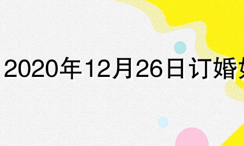 2020年12月26日订婚好吗 12月26日适合结婚吗?