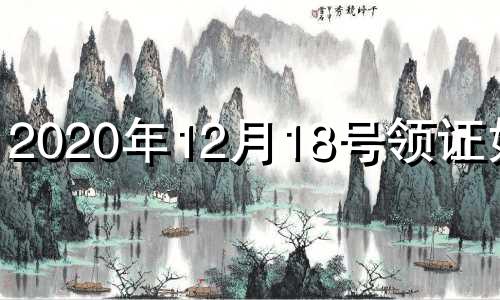 2020年12月18号领证好吗 12月18号领证好吗