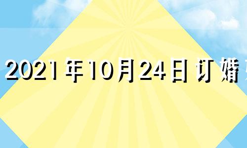 2021年10月24日订婚好吗 2021年10月24日适合结婚吗婚吗