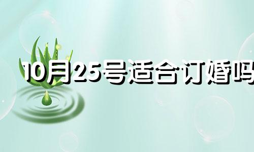 10月25号适合订婚吗 2021年10月25日结婚好不好