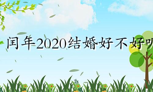 闰年2020结婚好不好呢 闰年结婚不好吗