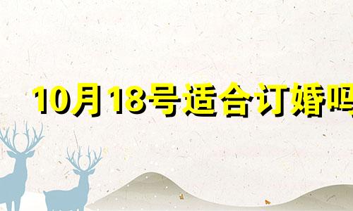 10月18号适合订婚吗 2020年10月18日宜嫁娶吗