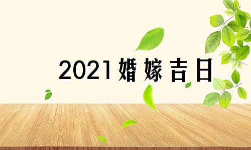 2021婚嫁吉日 2020年婚嫁黄历吉日查询