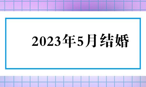 2023年5月结婚 2023年5月份