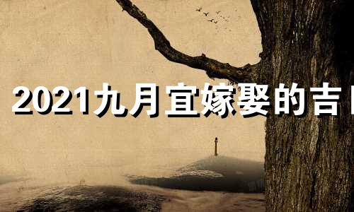 2021九月宜嫁娶的吉日 九月份宜嫁娶的黄道吉日