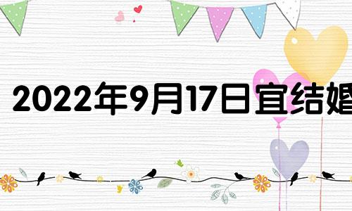 2022年9月17日宜结婚吗 2021年9月17日结婚黄道吉日