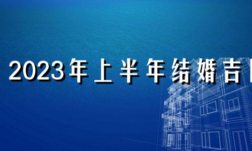 2023年上半年结婚吉日 2023宜嫁娶