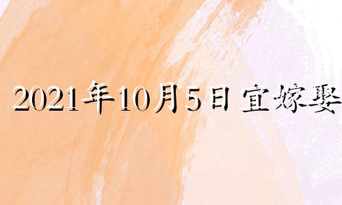 2021年10月5日宜嫁娶吗 2021年10月5号适不适合嫁娶