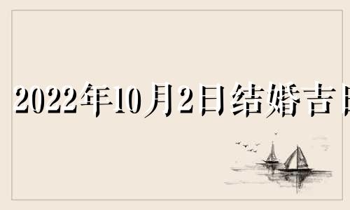 2022年10月2日结婚吉日 2021年10月2日结婚吉时