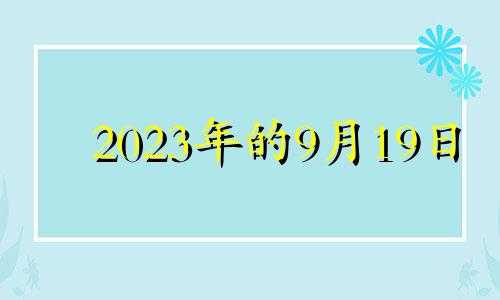 2023年的9月19日 2023年9月几号