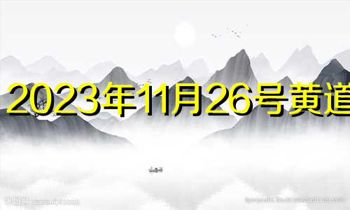 2023年11月26号黄道吉日 2023年11月22日是什么日子