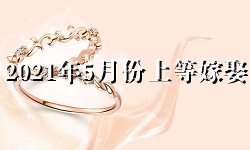 2021年5月份上等嫁娶日 2022年5月婚嫁