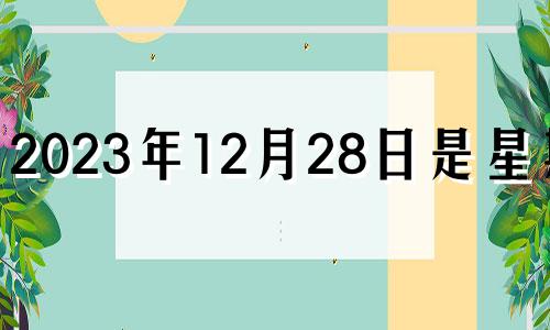 2023年12月28日是星期几 2023年12月25日黄历