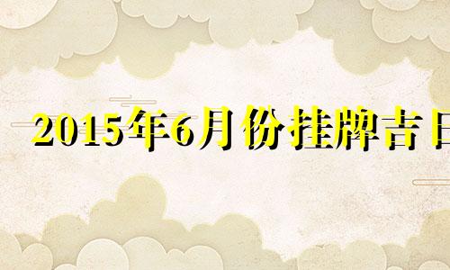 2015年6月份挂牌吉日