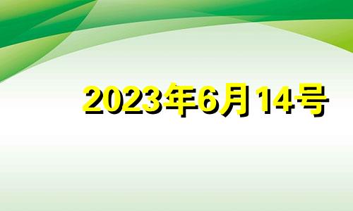 2023年6月14号 2023年6月13日农历