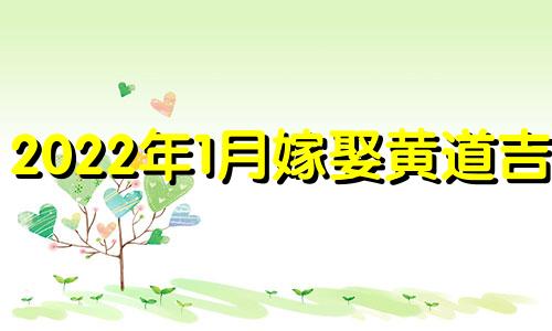 2022年1月嫁娶黄道吉日 2022年1月宜嫁娶的日子