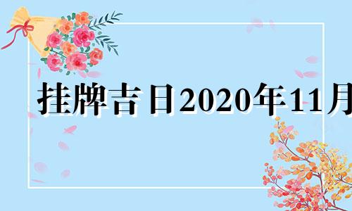 挂牌吉日2020年11月 挂牌吉日查询2021年11月