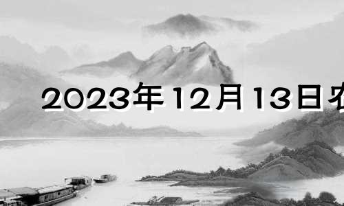 2023年12月13日农历 2023年12月12日星期几