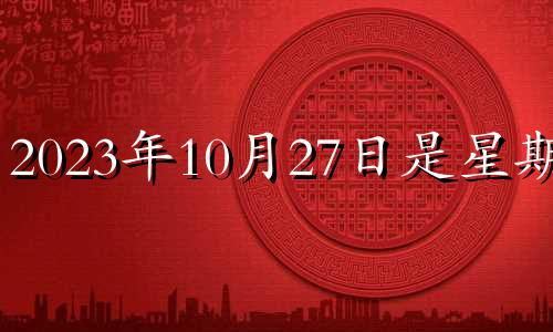 2023年10月27日是星期几 2023年10月27日还有多少天