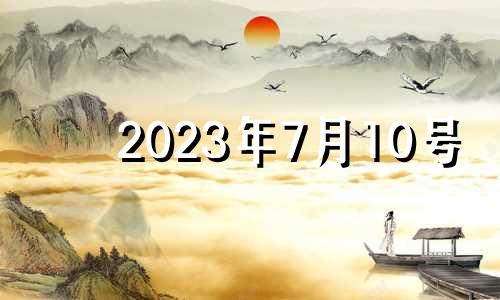 2023年7月10号 2023年7月7日黄历