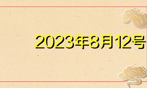 2023年8月12号 2023年8月10日是什么日子