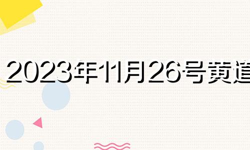 2023年11月26号黄道吉日 2023年11月23日