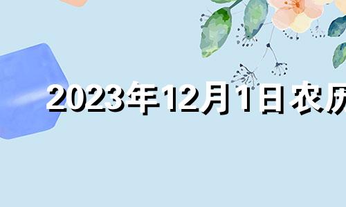 2023年12月1日农历 2023年12月12日黄历