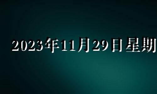 2023年11月29日星期几 2023年11月22日是什么日子