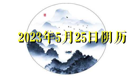 2023年5月25日阴历 2023年5月22号黄道吉日