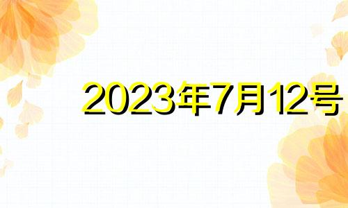 2023年7月12号 2023年七月