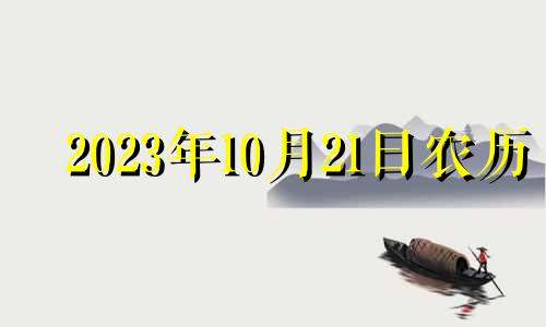 2023年10月21日农历 2121年10月23号是黄道吉日吗