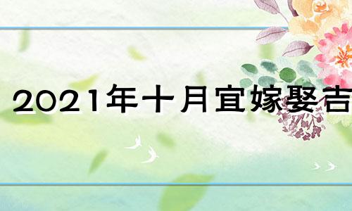 2021年十月宜嫁娶吉日 202110月宜嫁娶