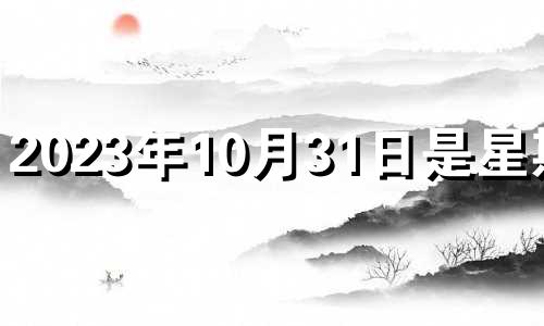 2023年10月31日是星期几 2022年10月31